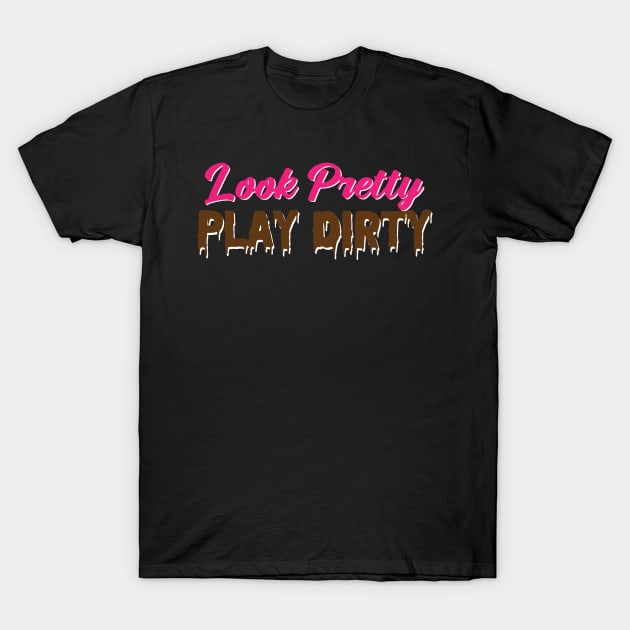 Look Pretty, Play Dirty T-Shirt by KatieWagner29